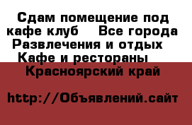 Сдам помещение под кафе,клуб. - Все города Развлечения и отдых » Кафе и рестораны   . Красноярский край